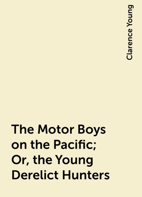 The Motor Boys on the Pacific; Or, the Young Derelict Hunters, Clarence Young