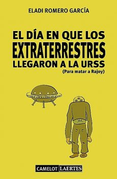 El día en que los extraterrestres llegaron a la URSS (Para matar a Rajoy), Eladi Romero García