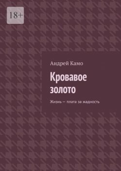 Кровавое золото. Жизнь – плата за жадность, Андрей Камо