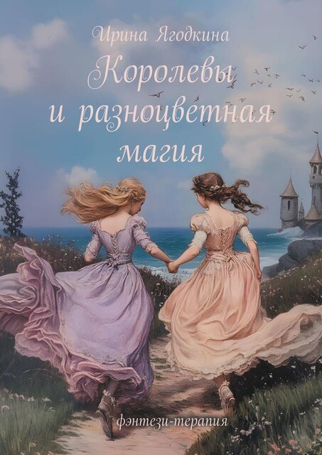 Королевы и разноцветная магия. Фэнтези-терапия, Ирина Ягодкина