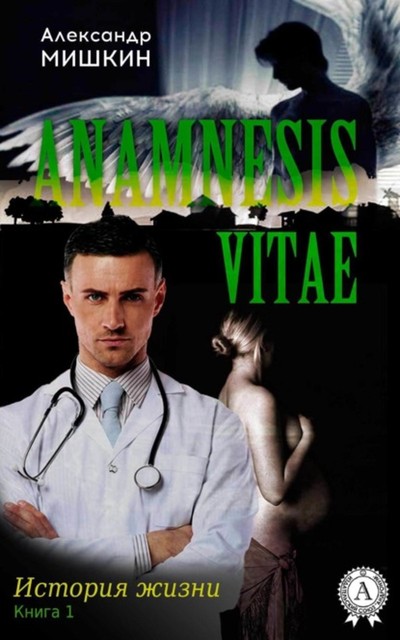 Anamnesis vitae (История жизни). Книга 1, Александр Мишкин