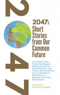 2047 Short Stories from Our Common Future, Alison Halderman, David Zetland, Isaac Yuen, John A. Frochio, Kimberly Christensen, L.X. Nishimoto, Lene K. Kristoffersen, Richard Friedman, Ruth Mundy