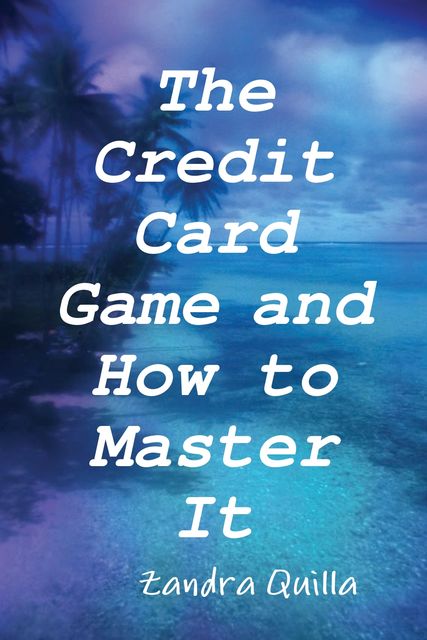 The Credit Card Game and How to Master It, Zandra Quilla