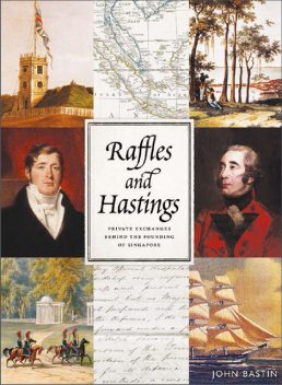 Raffles and Hastings: Private exchanges behind the founding of Singapore, John Bastin