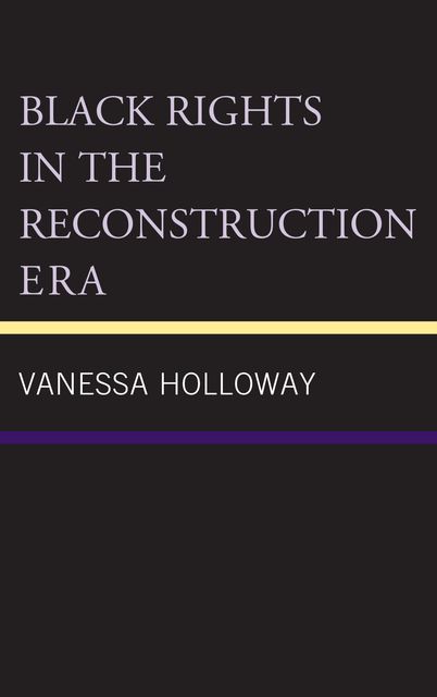 Black Rights in the Reconstruction Era, Vanessa Holloway