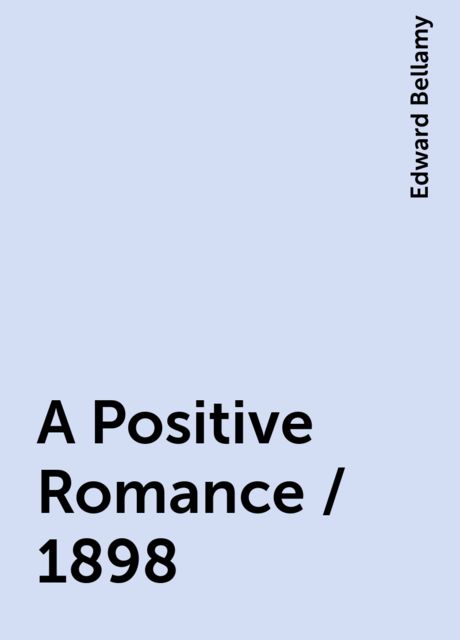A Positive Romance / 1898, Edward Bellamy