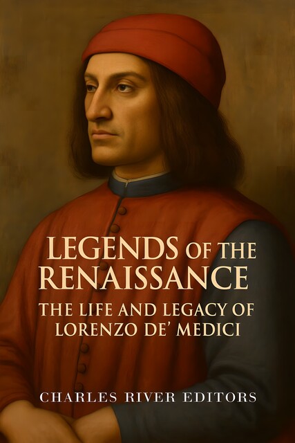 The Life and Legacy of Lorenzo de' Medici, Charles Editors