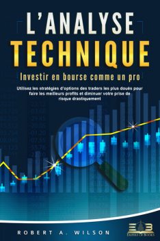 L'ANALYSE TECHNIQUE – Investir en bourse comme un pro: Utilisez les stratégies d'options des traders les plus doués pour faire les meilleurs profits et diminuer votre prise de risque drastiquement, Robert A. Wilson