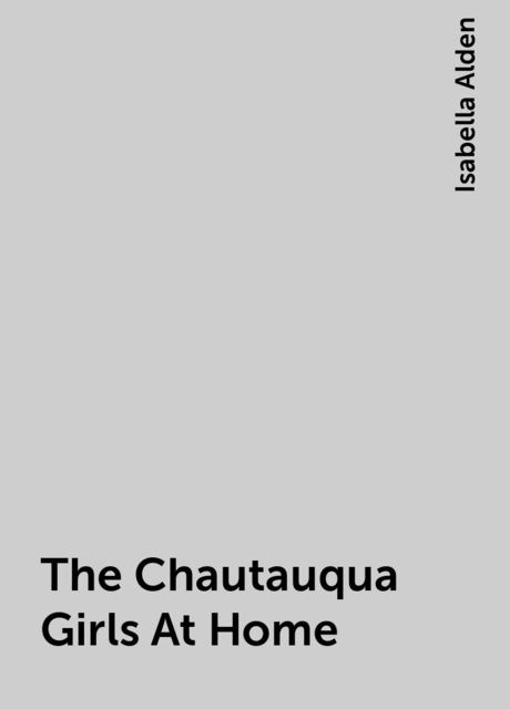The Chautauqua Girls At Home, Isabella Alden