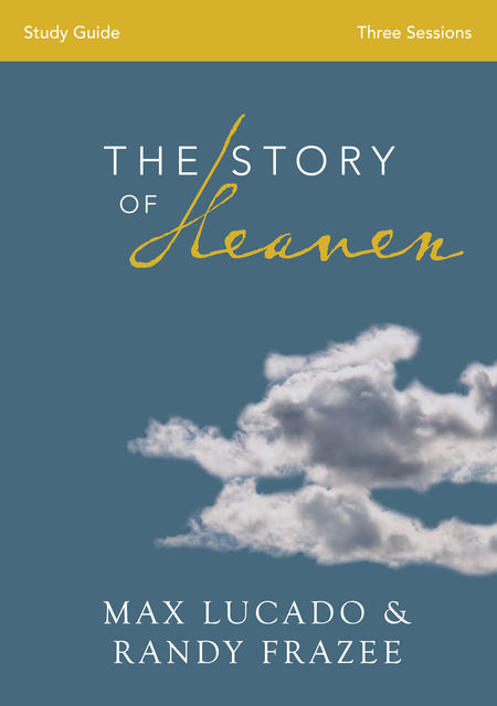 The Story of Heaven Study Guide, Max Lucado, Randy Frazee