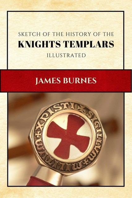 Sketch of the History of the Knights Templars, James Burnes