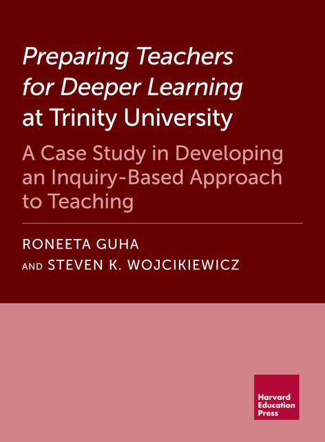 Preparing Teachers for Deeper Learning at Trinity University, Steven K. Wojcikiewicz, Roneeta Guha