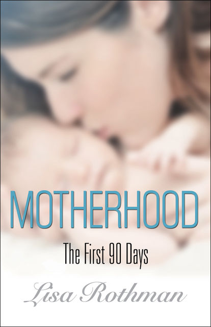Motherhood: The First 90 Days, Lisa Rothman