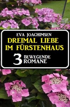 Dreimal Liebe im Fürstenhaus: 3 bewegende Romane, Eva Joachimsen