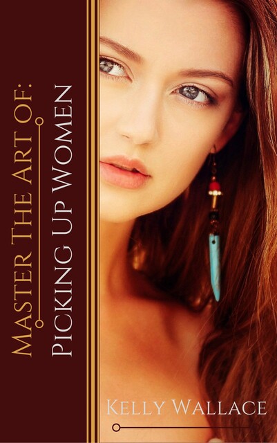 Master the Art of: Picking Up Women, Wallace Kelly