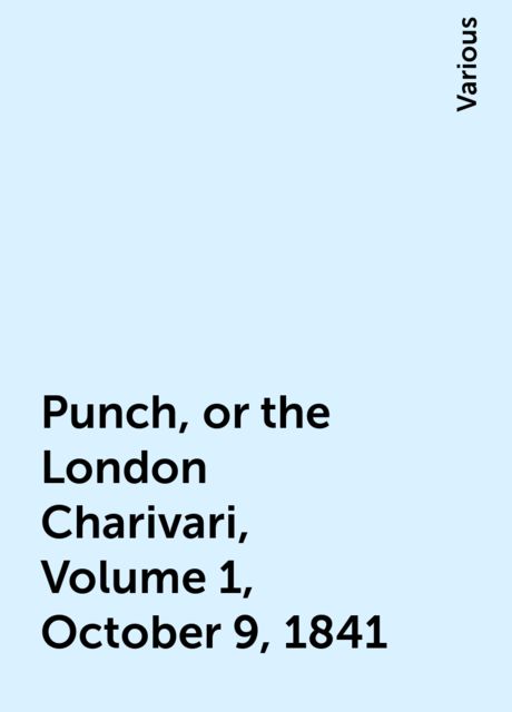 Punch, or the London Charivari, Volume 1, October 9, 1841, Various