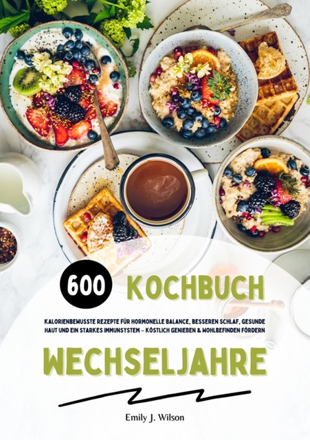 Wechseljahre Kochbuch: Dein Ernährungsplan für mehr Energie und Balance – 600 köstliche und einfache Rezepte für hormonelle Ausgeglichenheit, starken Stoffwechsel und strahlende Gesundheit, Emily O'Neil