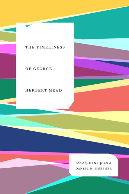 The Timeliness of George Herbert Mead, Daniel R. Huebner, Hans Joas