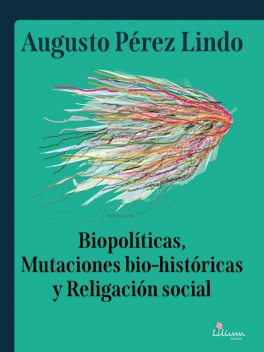 Biopolíticas, Mutaciones Bio Históricas y Religación Social, Augusto Pérez Lindo