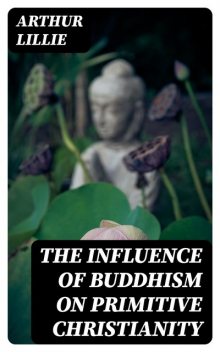 The Influence of Buddhism on Primitive Christianity, Arthur Lillie
