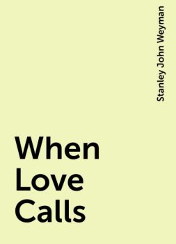 When Love Calls, Stanley John Weyman