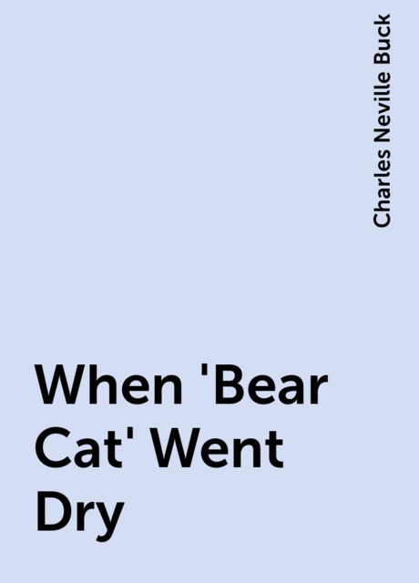 When 'Bear Cat' Went Dry, Charles Neville Buck