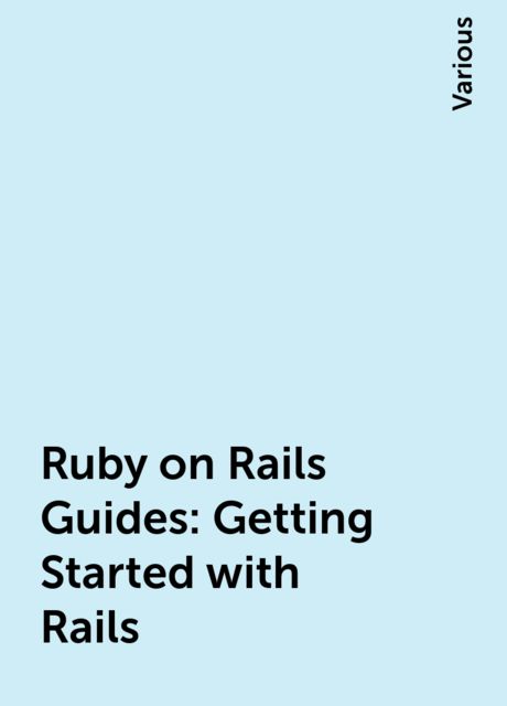Ruby on Rails Guides: Getting Started with Rails, Various