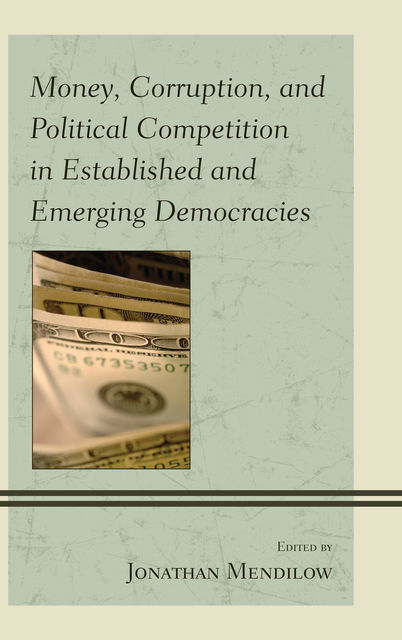 Money, Corruption, and Political Competition in Established and Emerging Democracies, Jonathan Mendilow