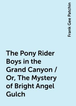 The Pony Rider Boys in the Grand Canyon / Or, The Mystery of Bright Angel Gulch, Frank Gee Patchin