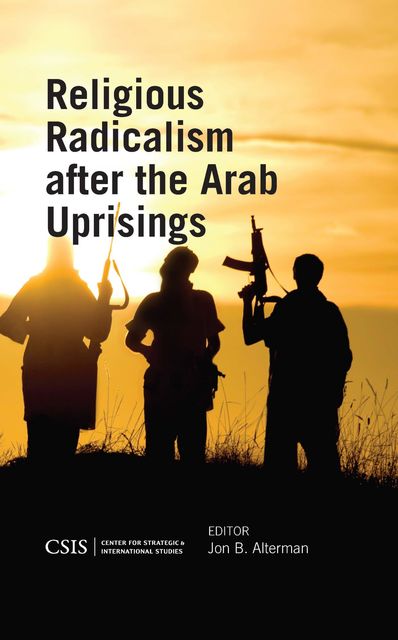Religious Radicalism after the Arab Uprisings, Jon B. Alterman