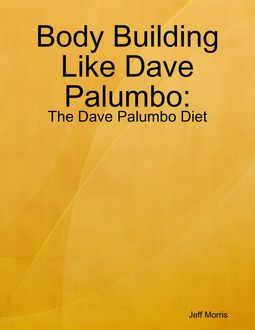 Body Building Like Dave Palumbo: The Dave Palumbo Diet, Jeff Morris