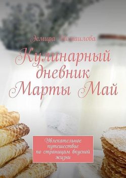 Кулинарный дневник Марты Май. Увлекательное путешествие по страницам вкусной жизни, Эсмира Исмаилова