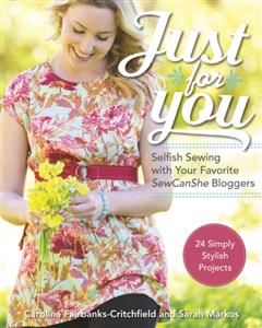 Just for You: Selfish Sewing Projects from Your Favorite Sew Can She Bloggers, Caroline Fairbanks-Critchfield