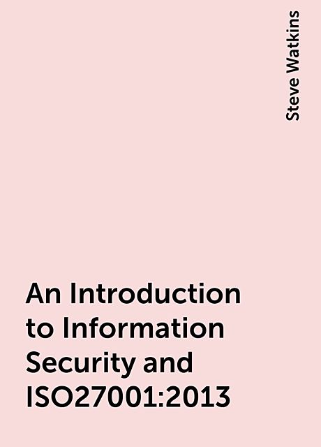 An Introduction to Information Security and ISO27001:2013, Steve Watkins