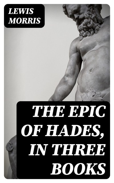 The Epic of Hades, in Three Books, Lewis Morris