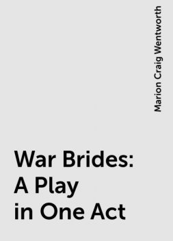War Brides: A Play in One Act, Marion Craig Wentworth