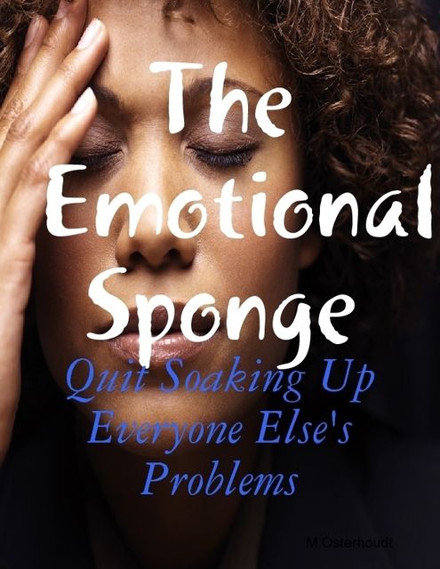 The Emotional Sponge – Quit Soaking Up Everyone Else's Problems, M Osterhoudt