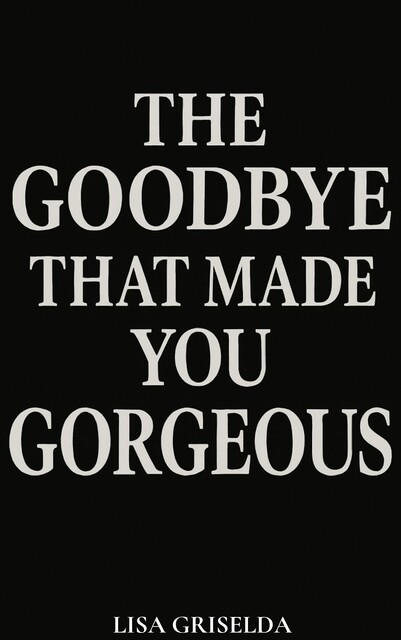 The Goodbye That Made You Gorgeous, Lisa Griselda