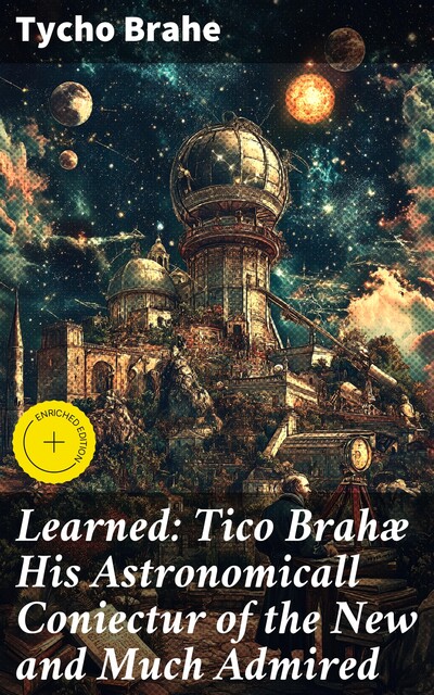 Learned: Tico Brahæ His Astronomicall Coniectur of the New and Much Admired, Tycho Brahe