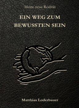 Ein Weg zum bewussten Sein – Meine neue Realität, Matthias Loderbauer