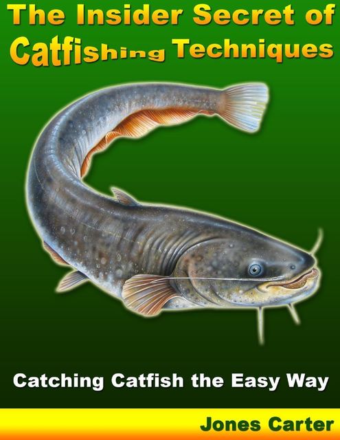 The Insider Secret of Catfishing Techniques: Catching Catfish the Easy Way, Jones Carter