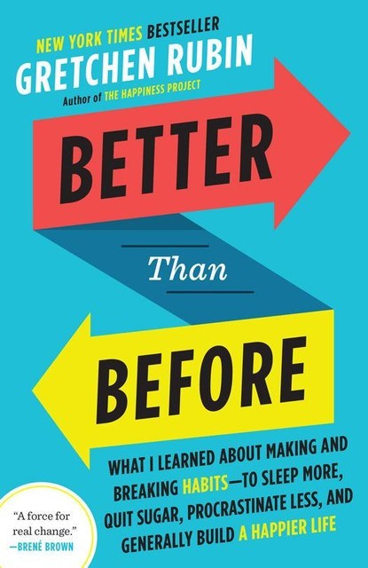 Better Than Before: What I Learned About Making and Breaking Habits--to Sleep More, Quit Sugar, Procrastinate Less, and Generally Build a Happier Life, Gretchen Rubin