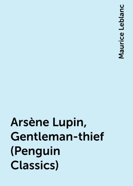 Arsène Lupin, Gentleman-thief (Penguin Classics), Maurice Leblanc
