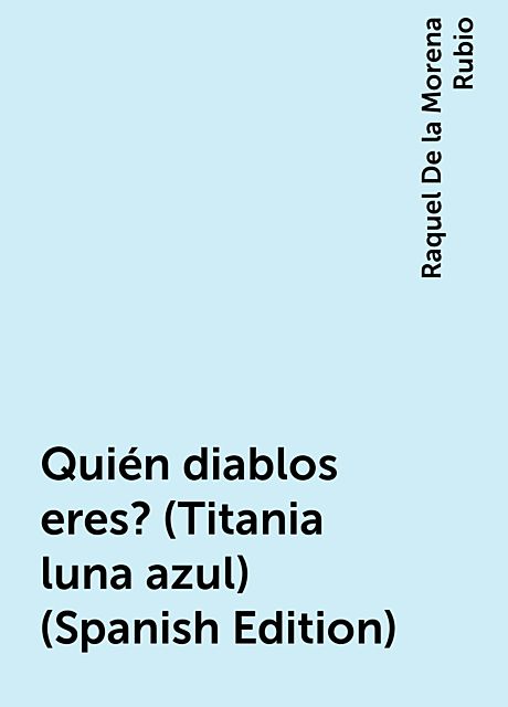 Quién diablos eres? (Titania luna azul) (Spanish Edition), Raquel De la Morena Rubio