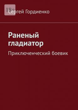 Раненый гладиатор. Приключенческий боевик, Sergey Gordienko