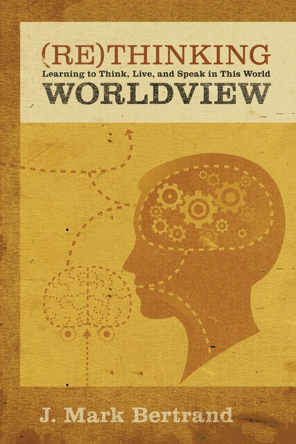 Rethinking Worldview, J. Mark Bertrand