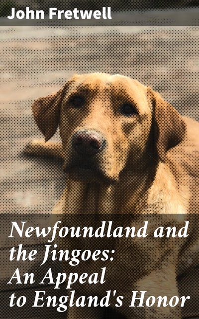Newfoundland and the Jingoes: An Appeal to England's Honor, John Fretwell