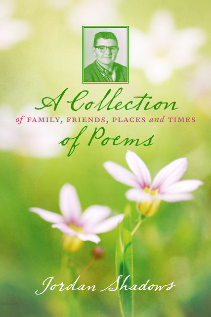 A Collection of Poems: Of Family, Friends, Places and Times, Jordan Shadows