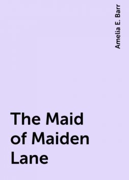 The Maid of Maiden Lane, Amelia E. Barr