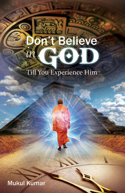 Do not believe in God till you experience Him, MUKUL KUMAR